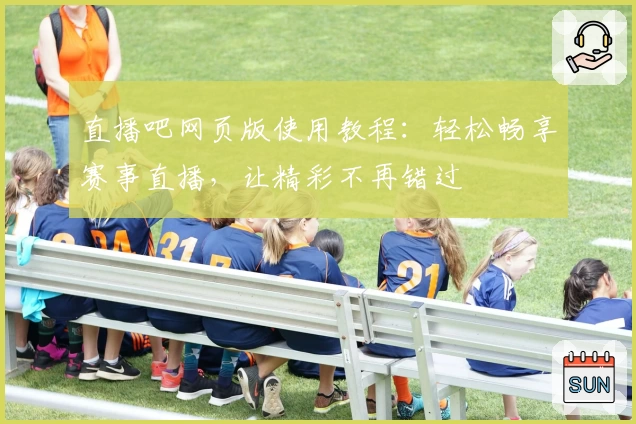 直播吧网页版使用教程：轻松畅享赛事直播，让精彩不再错过