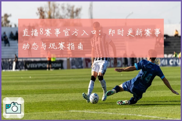 直播8赛事官方入口：即时更新赛事动态与观赛指南