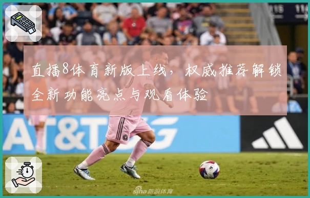 直播8体育新版上线，权威推荐解锁全新功能亮点与观看体验