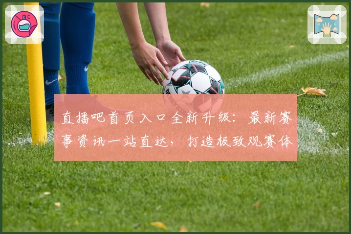 直播吧首页入口全新升级：最新赛事资讯一站直达，打造极致观赛体验