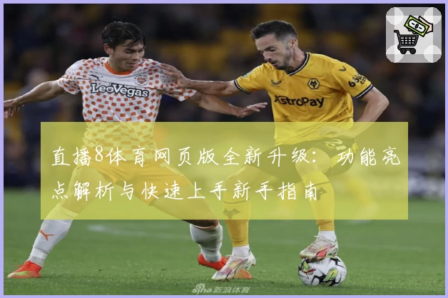 直播8体育网页版全新升级：功能亮点解析与快速上手新手指南