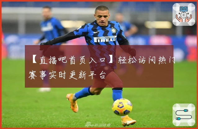 【直播吧首页入口】轻松访问热门赛事实时更新平台