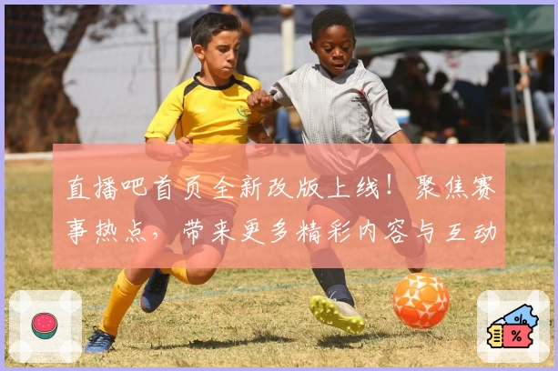 直播吧首页全新改版上线！聚焦赛事热点，带来更多精彩内容与互动体验