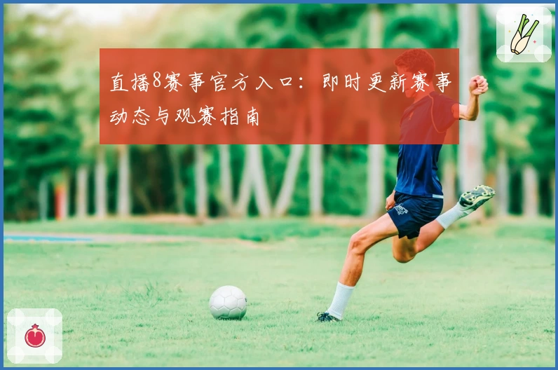 直播8赛事官方入口:即时更新赛事动态与观赛指南