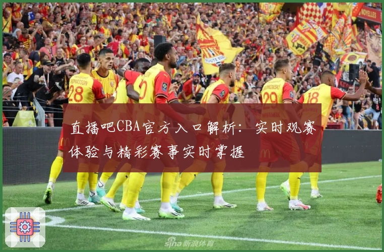 直播吧CBA官方入口解析：实时观赛体验与精彩赛事实时掌握