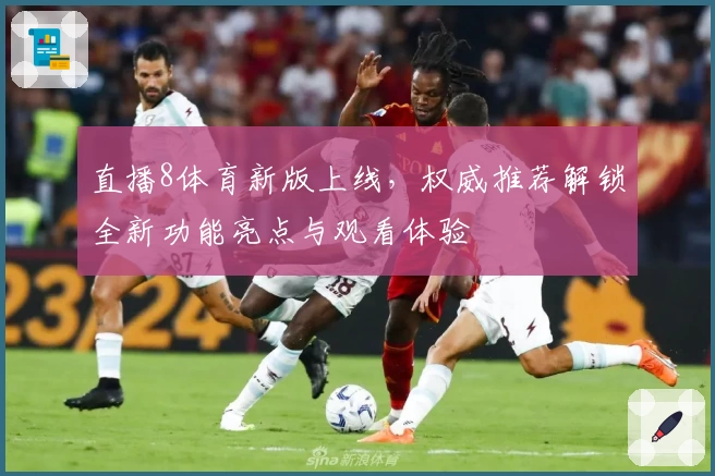直播8体育新版上线,权威推荐解锁全新功能亮点与观看体验