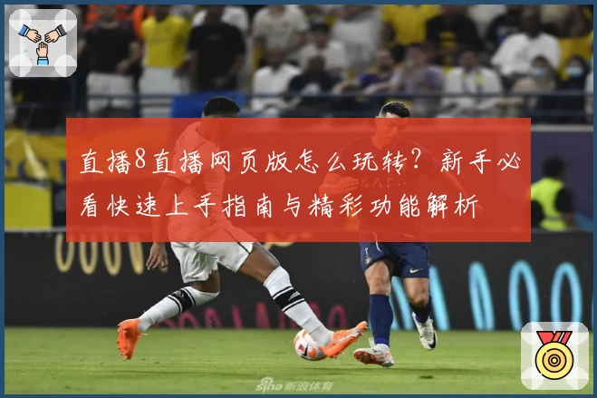 直播8直播网页版怎么玩转？新手必看快速上手指南与精彩功能解析