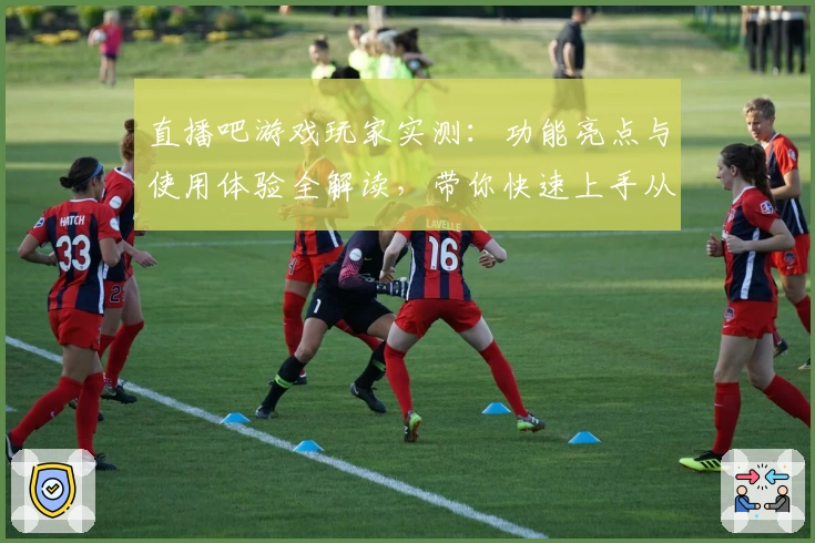 直播吧游戏玩家实测：功能亮点与使用体验全解读，带你快速上手从零开始