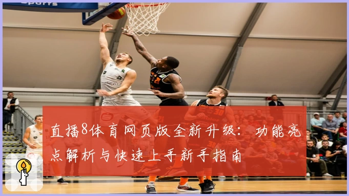 直播8体育网页版全新升级：功能亮点解析与快速上手新手指南