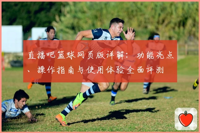 直播吧篮球网页版详解：功能亮点、操作指南与使用体验全面评测