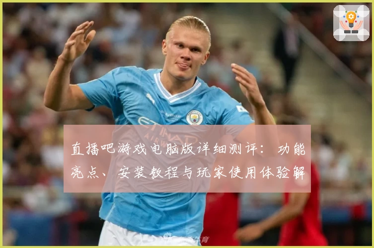 直播吧游戏电脑版详细测评：功能亮点、安装教程与玩家使用体验解析