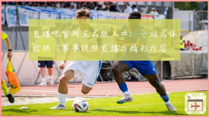 直播吧官网正式版入口：一站式体验热门赛事视频直播与精彩内容