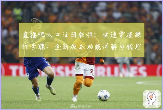 直播吧入口注册教程:快速掌握操作步骤,全新版本功能详解与精彩赛事观看指南