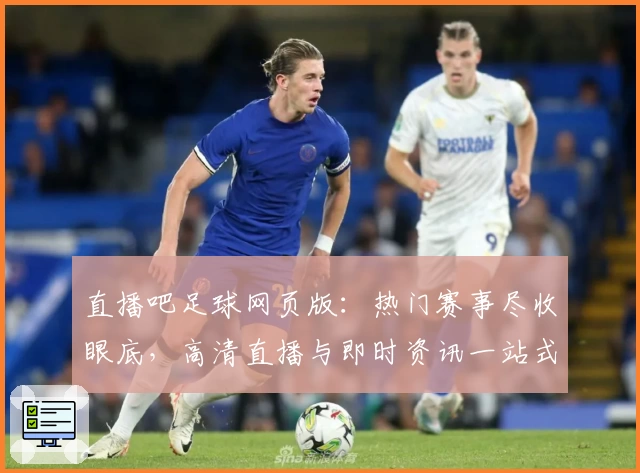直播吧足球网页版:热门赛事尽收眼底,高清直播与即时资讯一站式体验
