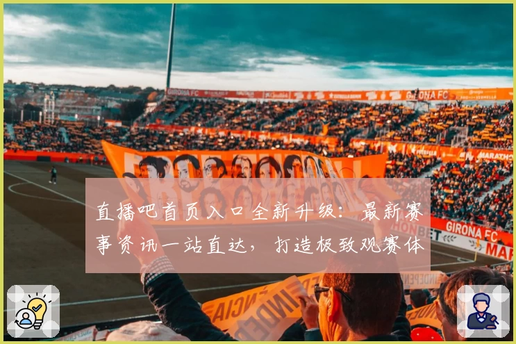 直播吧首页入口全新升级：最新赛事资讯一站直达，打造极致观赛体验