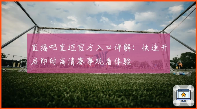 直播吧直连官方入口详解：快速开启即时高清赛事观看体验