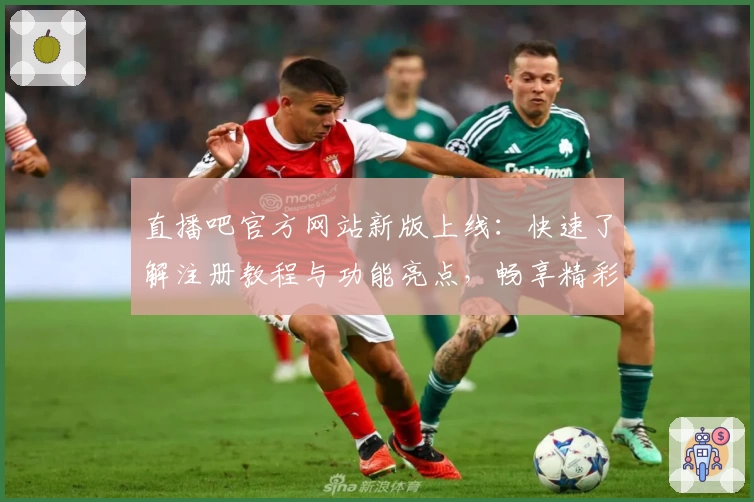 直播吧官方网站新版上线：快速了解注册教程与功能亮点，畅享精彩赛事体验