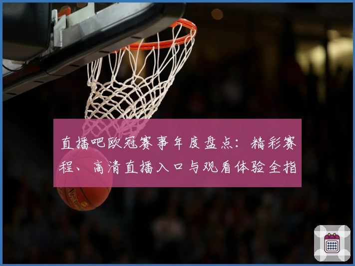 直播吧欧冠赛事年度盘点：精彩赛程、高清直播入口与观看体验全指南