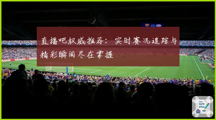 直播吧权威推荐：实时赛况追踪与精彩瞬间尽在掌握