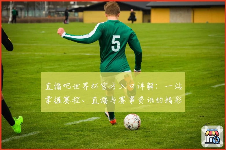 直播吧世界杯官方入口详解：一站掌握赛程、直播与赛事资讯的精彩体验