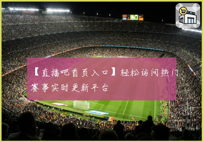 【直播吧首页入口】轻松访问热门赛事实时更新平台