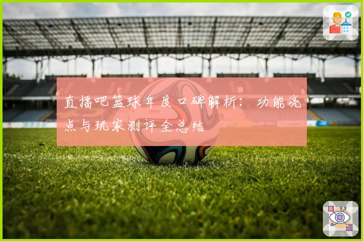 直播吧篮球年度口碑解析：功能亮点与玩家测评全总结