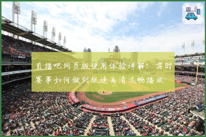 直播吧网页版使用体验详解：实时赛事如何做到极速高清流畅播放