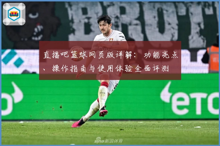 直播吧篮球网页版详解：功能亮点、操作指南与使用体验全面评测