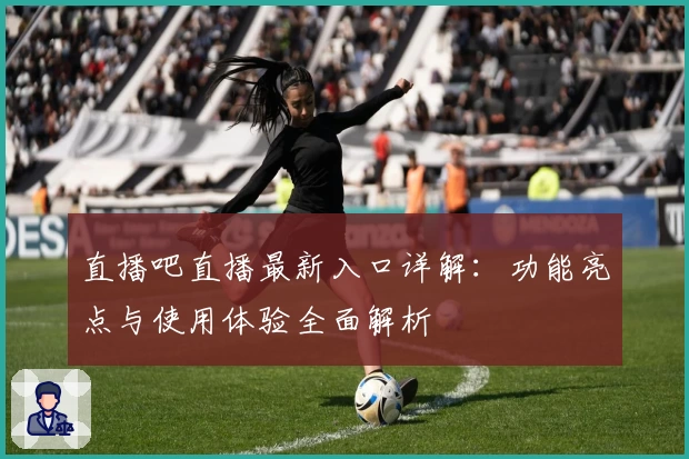 直播吧直播最新入口详解：功能亮点与使用体验全面解析