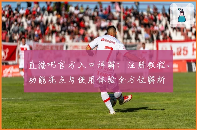 直播吧官方入口详解：注册教程、功能亮点与使用体验全方位解析