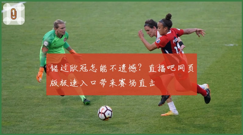错过欧冠怎能不遗憾？直播吧网页版极速入口带来赛场直击