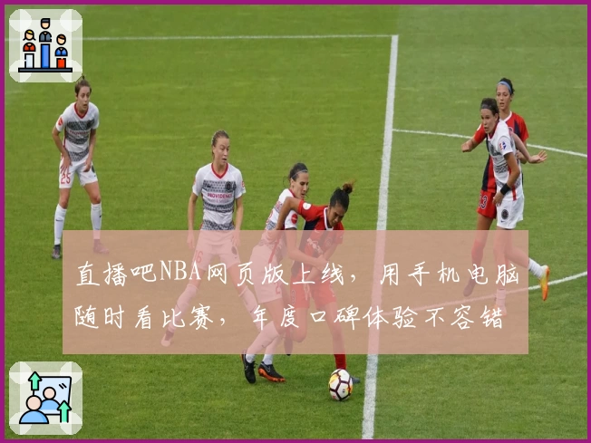 直播吧NBA网页版上线，用手机电脑随时看比赛，年度口碑体验不容错过