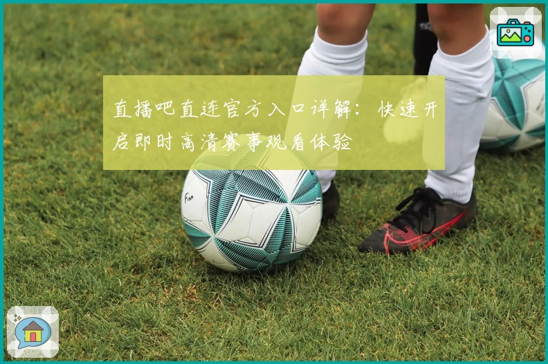 直播吧直连官方入口详解：快速开启即时高清赛事观看体验