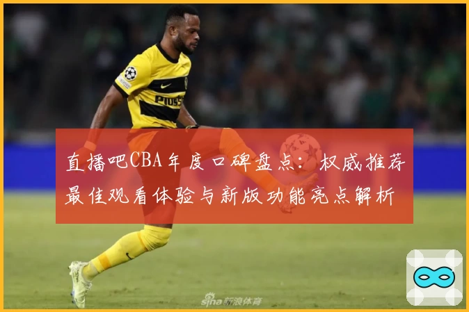 直播吧CBA年度口碑盘点：权威推荐最佳观看体验与新版功能亮点解析