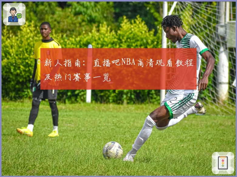 新人指南：直播吧NBA高清观看教程及热门赛事一览