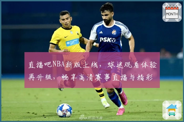 直播吧NBA新版上线，球迷观看体验再升级，畅享高清赛事直播与精彩赛后分析