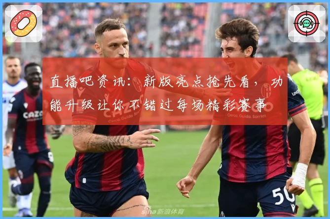 直播吧资讯：新版亮点抢先看，功能升级让你不错过每场精彩赛事