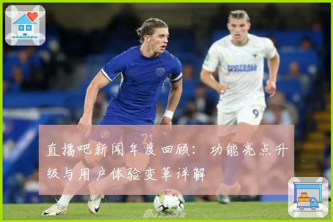 直播吧新闻年度回顾：功能亮点升级与用户体验变革详解