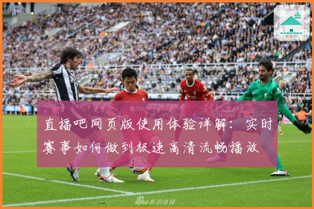 直播吧网页版使用体验详解：实时赛事如何做到极速高清流畅播放