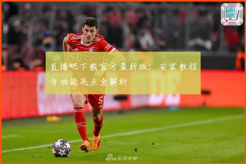 直播吧下载官方最新版：安装教程与功能亮点全解析