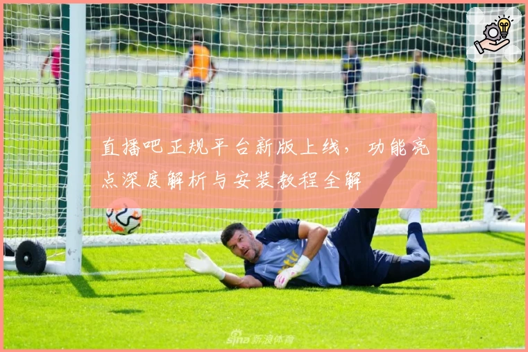 直播吧正规平台新版上线，功能亮点深度解析与安装教程全解